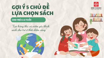 GỢI Ý 5 CHỦ ĐỀ LỰA CHỌN SÁCH CHO TRẺ TỪ 6-12 TUỔI