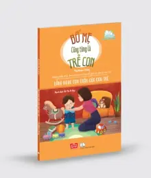 Bố mẹ cũng từng là trẻ con - Lắng nghe cơn giận của con trẻ